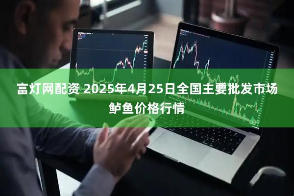 富灯网配资 2025年4月25日全国主要批发市场鲈鱼价格行情
