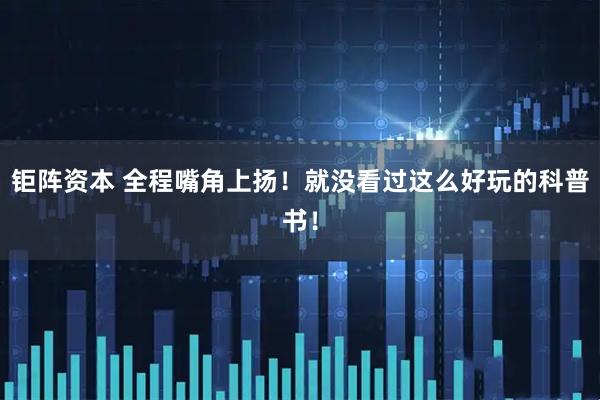 钜阵资本 全程嘴角上扬!就没看过这么好玩的科普书!