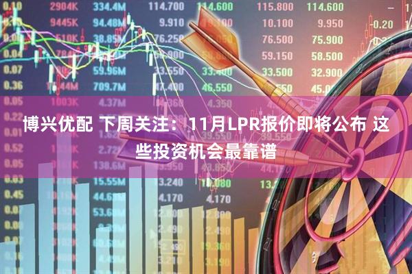 博兴优配 下周关注:11月LPR报价即将公布 这些投资机会最靠谱
