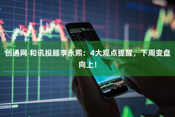 创通网 和讯投顾李永熙：4大观点提醒，下周变盘向上！