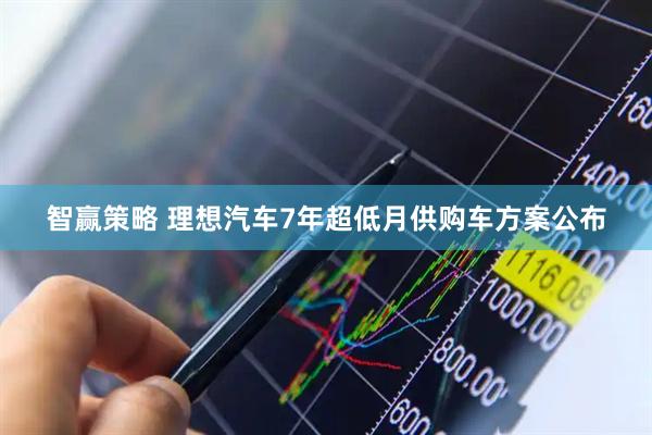 智赢策略 理想汽车7年超低月供购车方案公布