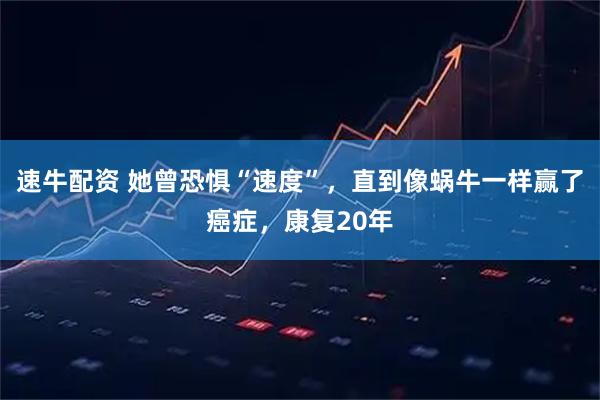 速牛配资 她曾恐惧“速度”，直到像蜗牛一样赢了癌症，康复20年