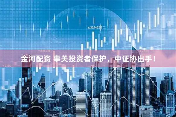 金河配资 事关投资者保护，中证协出手！