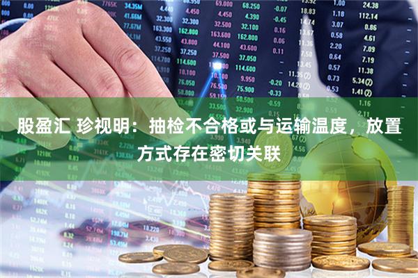 股盈汇 珍视明：抽检不合格或与运输温度，放置方式存在密切关联