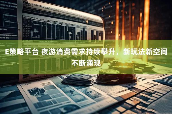 E策略平台 夜游消费需求持续攀升，新玩法新空间不断涌现